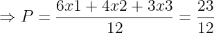 \dpi{120} \large \Rightarrow P = \frac{6x1+4x2+3x3}{12}= \frac{23}{12}